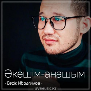 Песня Серік Ибрагимов – Әкешім-анашым (2018)