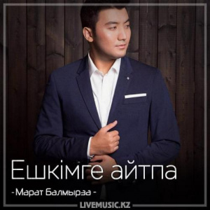 Песня Марат Балмырза – Ешкiмге айтпа (2018)