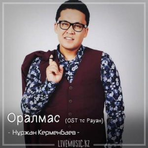 Песня Нұржан Керменбаев – Оралмас (OST тс Рауан) (2018)