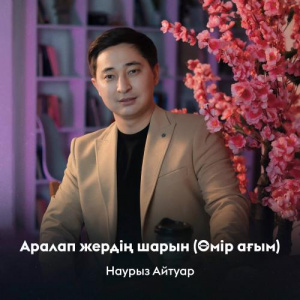 Песня Наурыз Айтуар – Аралап жердің шарын (Өмір ағым)
